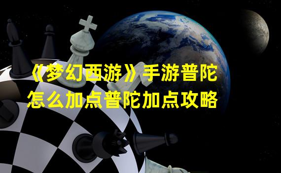 《梦幻西游》手游普陀怎么加点普陀加点攻略