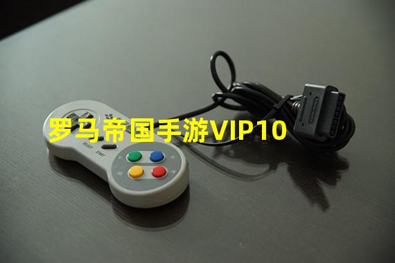 罗马帝国手游VIP10