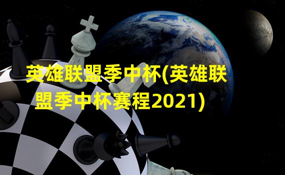 英雄联盟季中杯(英雄联盟季中杯赛程2021)