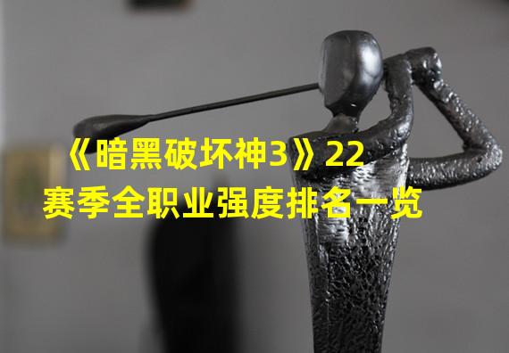 《暗黑破坏神3》22赛季全职业强度排名一览