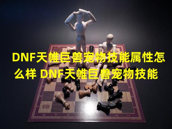 DNF天帷巨兽宠物技能属性怎么样 DNF天帷巨兽宠物技能