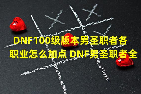 DNF100级版本男圣职者各职业怎么加点 DNF男圣职者全