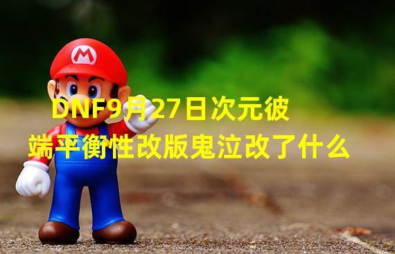 DNF9月27日次元彼端平衡性改版鬼泣改了什么