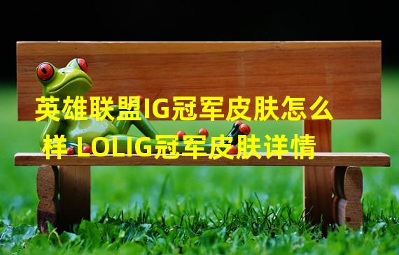 英雄联盟IG冠军皮肤怎么样 LOLIG冠军皮肤详情