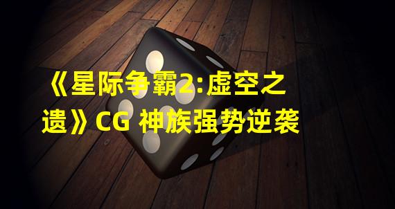 《星际争霸2:虚空之遗》CG 神族强势逆袭