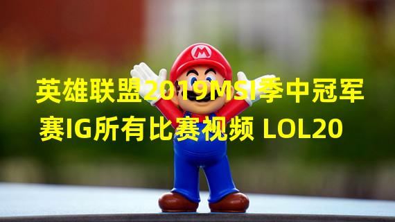 英雄联盟2019MSI季中冠军赛IG所有比赛视频 LOL2019季