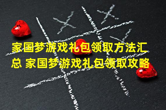 家国梦游戏礼包领取方法汇总 家国梦游戏礼包领取攻略