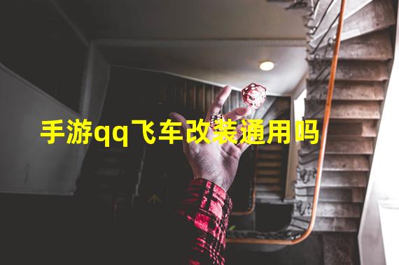 手游qq飞车改装通用吗