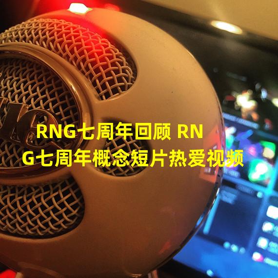 RNG七周年回顾 RNG七周年概念短片热爱视频