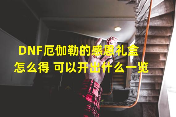 DNF厄伽勒的感恩礼盒怎么得 可以开出什么一览