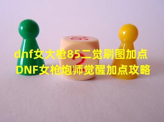 dnf女大枪85二觉刷图加点 DNF女枪炮师觉醒加点攻略