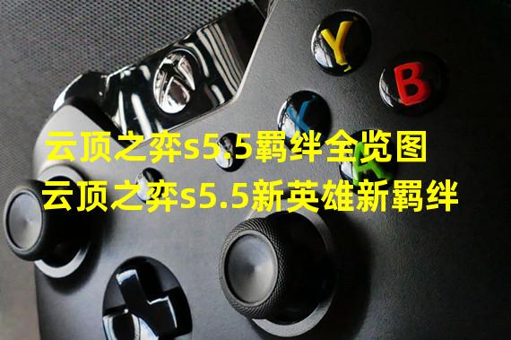 云顶之弈s5.5羁绊全览图 云顶之弈s5.5新英雄新羁绊