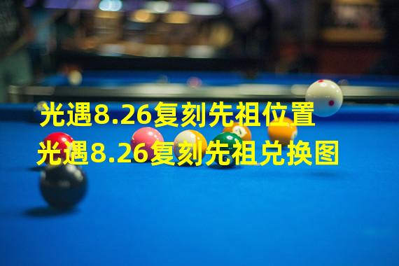 光遇8.26复刻先祖位置 光遇8.26复刻先祖兑换图