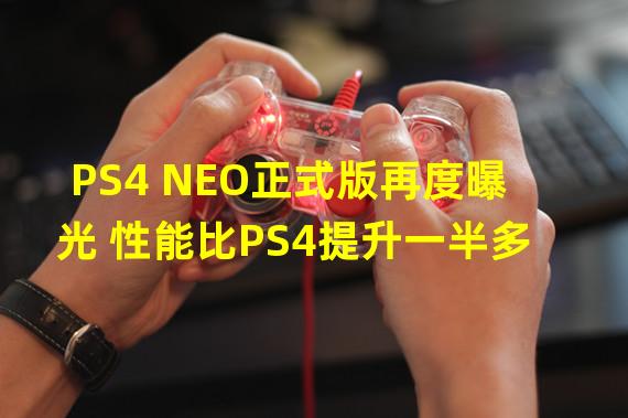 PS4 NEO正式版再度曝光 性能比PS4提升一半多