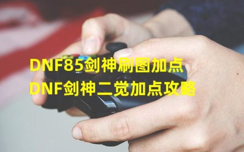 DNF85剑神刷图加点攻略，快速刷到最高级！(刷怪技巧+加点方案)(DNF剑神二觉加点攻略，让你的剑士更强大！(技能评估+加点解析))