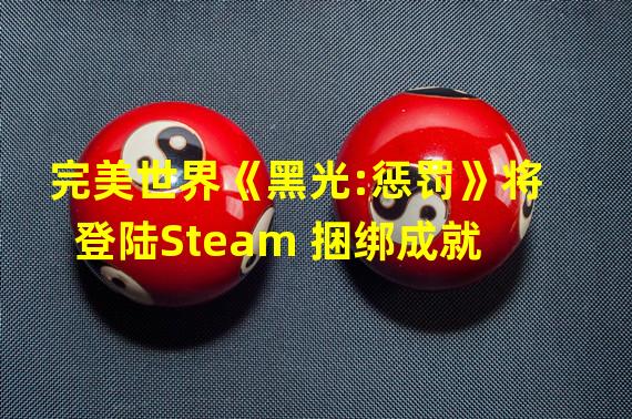 完美世界《黑光:惩罚》将登陆Steam 捆绑成就