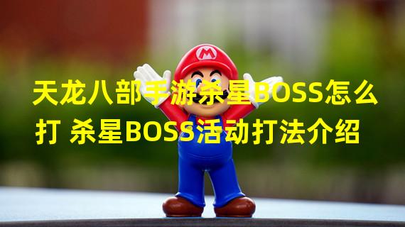 天龙八部手游杀星BOSS怎么打 杀星BOSS活动打法介绍