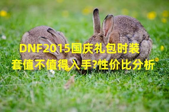 DNF2015国庆礼包时装套值不值得入手?性价比分析