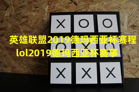 英雄联盟2019德玛西亚杯赛程 lol2019德玛西亚杯赛事