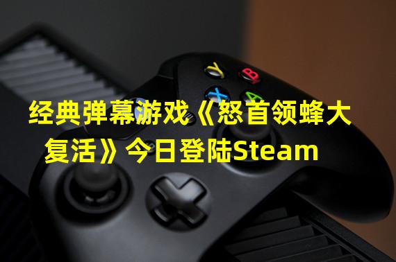 经典弹幕游戏《怒首领蜂大复活》今日登陆Steam