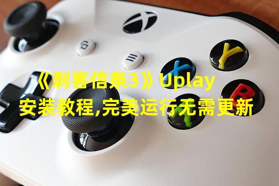 《刺客信条3》Uplay安装教程,完美运行无需更新