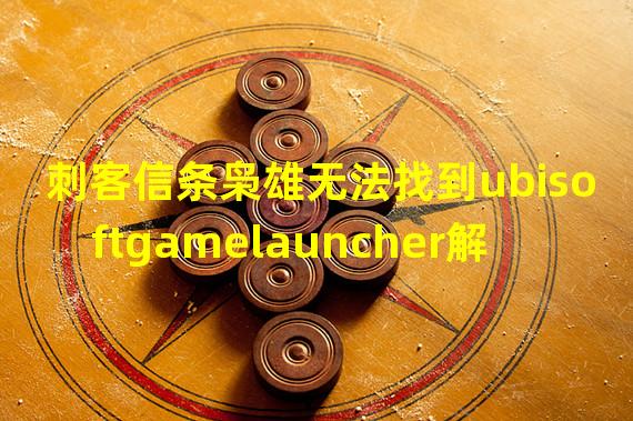 刺客信条枭雄无法找到ubisoftgamelauncher解决办法 进