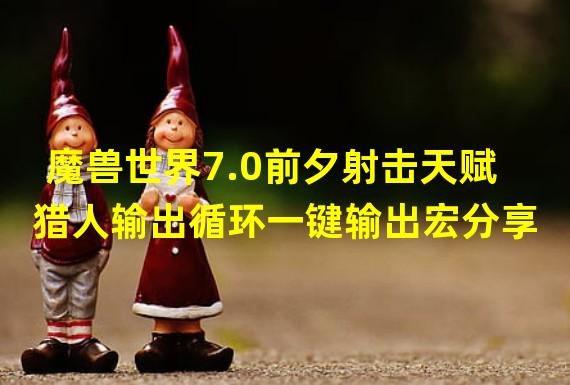 魔兽世界7.0前夕射击天赋猎人输出循环一键输出宏分享