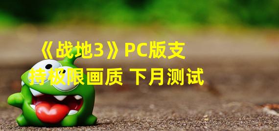 《战地3》PC版支持极限画质 下月测试