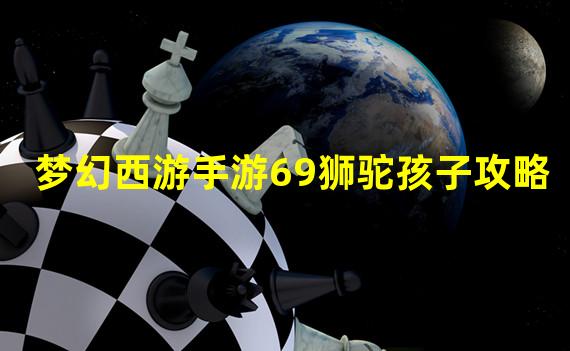 梦幻西游手游69狮驼孩子攻略