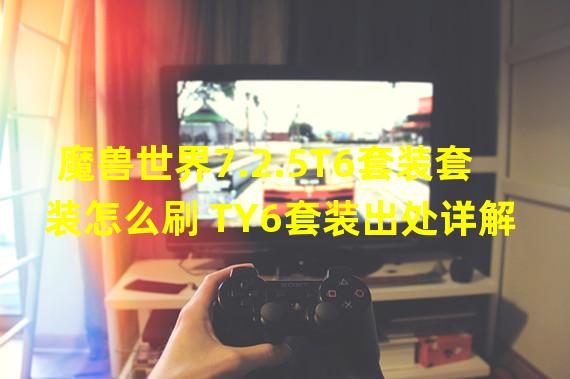 魔兽世界7.2.5T6套装套装怎么刷 TY6套装出处详解