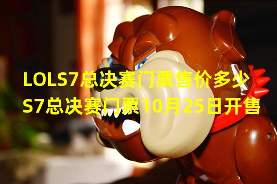 LOLS7总决赛门票售价多少 S7总决赛门票10月25日开售