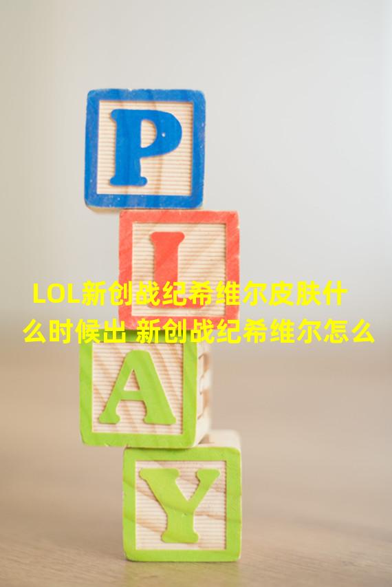 LOL新创战纪希维尔皮肤什么时候出 新创战纪希维尔怎么