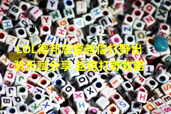 LOL德邦总管赵信打野出装天赋分享 赵信打野攻略