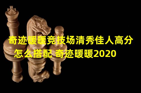 奇迹暖暖竞技场清秀佳人高分怎么搭配 奇迹暖暖2020