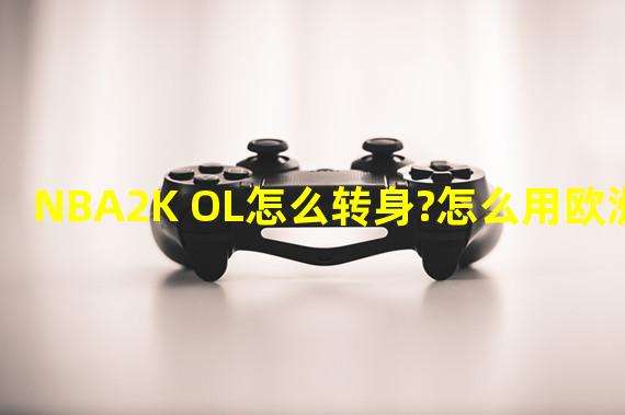 NBA2K OL怎么转身?怎么用欧洲步?