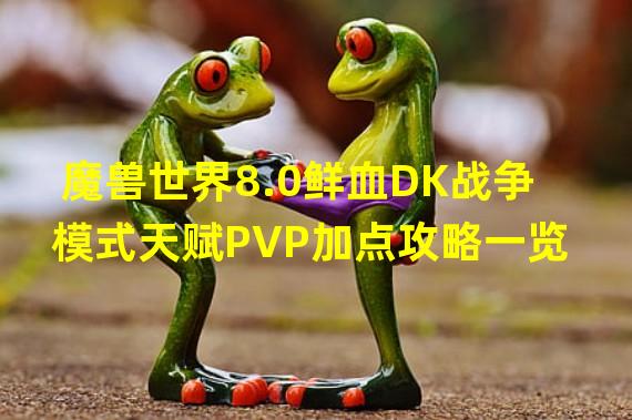 魔兽世界8.0鲜血DK战争模式天赋PVP加点攻略一览