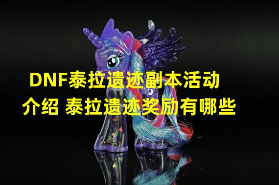 DNF泰拉遗迹副本活动介绍 泰拉遗迹奖励有哪些