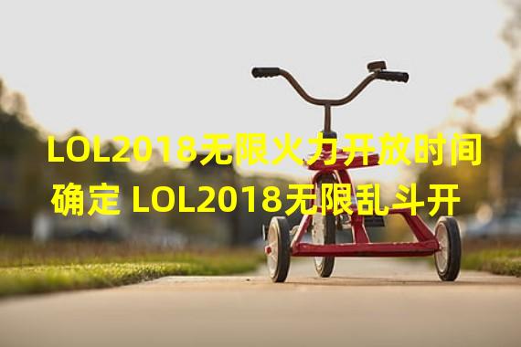 LOL2018无限火力开放时间确定 LOL2018无限乱斗开放