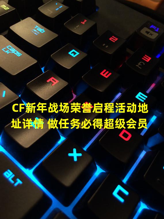 CF新年战场荣誉启程活动地址详情 做任务必得超级会员