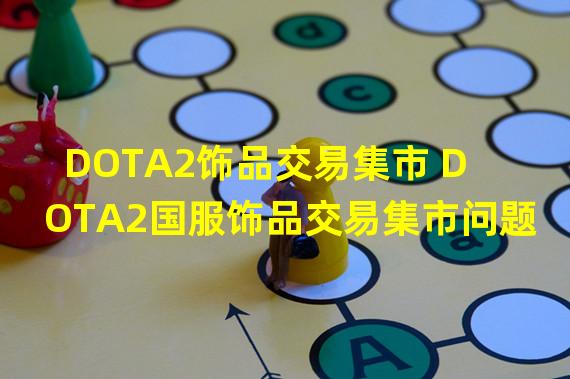 DOTA2饰品交易集市 DOTA2国服饰品交易集市问题