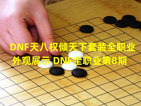 DNF天八权倾天下套装全职业外观展示 DNF全职业第8期