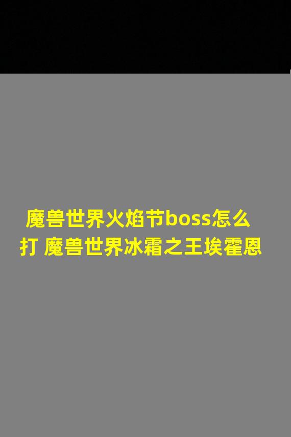 魔兽世界火焰节boss怎么打 魔兽世界冰霜之王埃霍恩