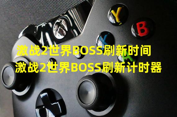 激战2世界BOSS刷新时间 激战2世界BOSS刷新计时器