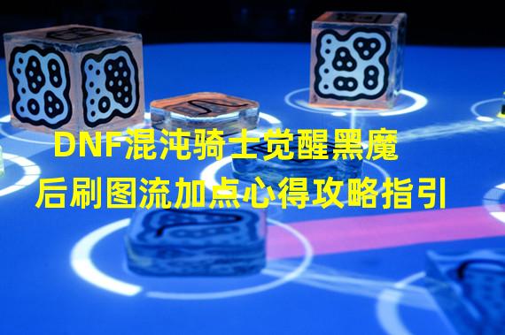 DNF混沌骑士觉醒黑魔后刷图流加点心得攻略指引