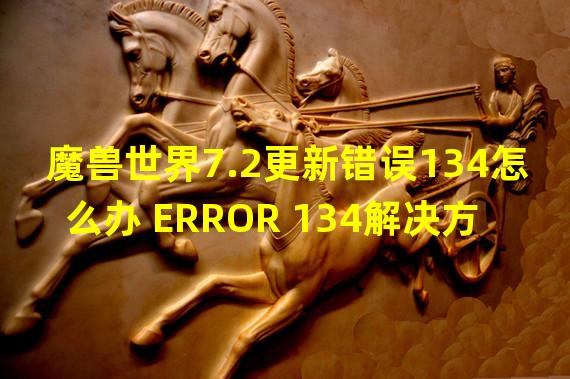 魔兽世界7.2更新错误134怎么办 ERROR 134解决方法攻略