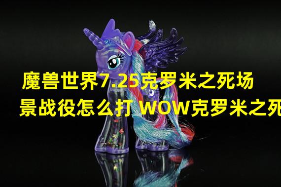 魔兽世界7.25克罗米之死场景战役怎么打 WOW克罗米之死