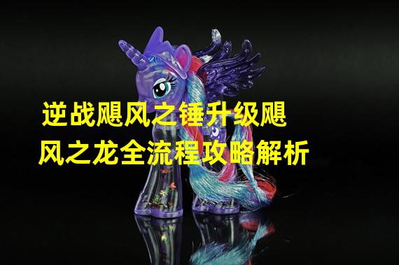 逆战飓风之锤升级飓风之龙全流程攻略解析