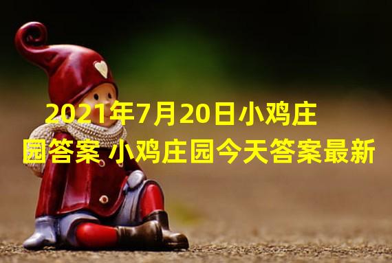 2021年7月20日小鸡庄园答案 小鸡庄园今天答案最新