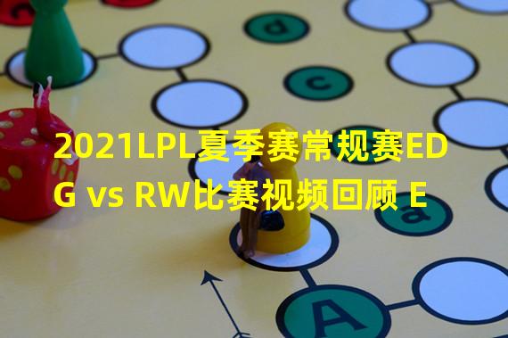 2021LPL夏季赛常规赛EDG vs RW比赛视频回顾 EDG2 0