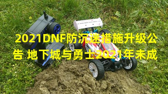 2021DNF防沉迷措施升级公告 地下城与勇士2021年未成年